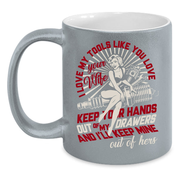 I Love My Tools Like You Love Your Wife Coffee Mug, Mechanics Coffee Cup