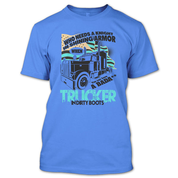 Who Needs A Knight T Shirt, I Am A Truck Driver T Shirt