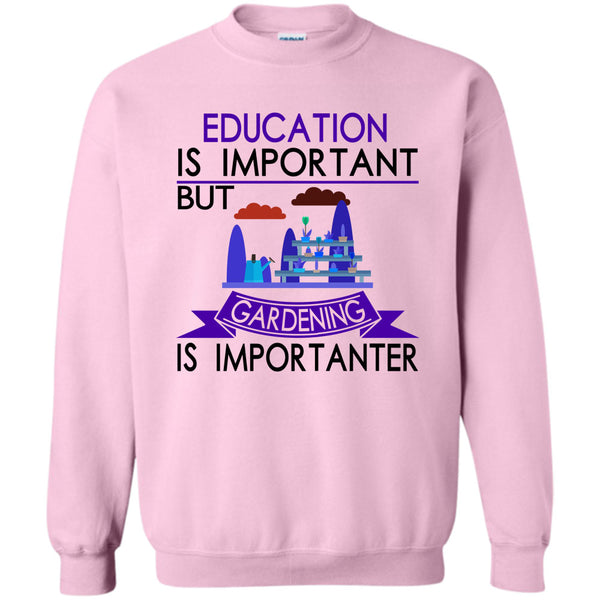 I Love Gardening T Shirt, Education Is Important But Gardening Is Importanter Sweatshirt