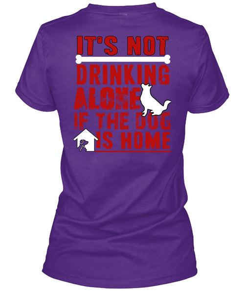 It's Not Drinking Alone T Shirt, If The Dog Is Home T Shirt