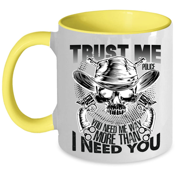 You Need Me Way More Than I Need You Coffee Mug, Trust Me Police Accent Mug