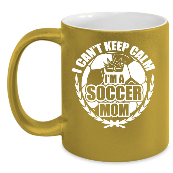 I Can't Keep Calm Coffee Mug, I'm A Soccer Mom Coffee Cup