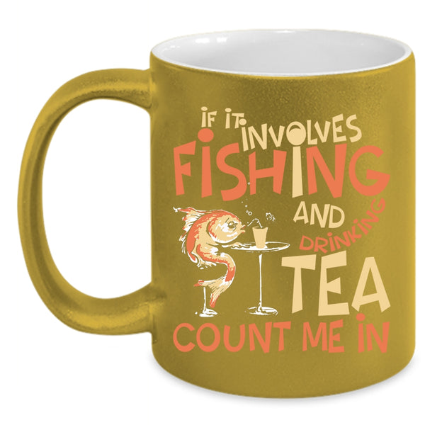 If It Involves Fishing And Drinking Tea Coffee Mug, Funny Coffee Cup