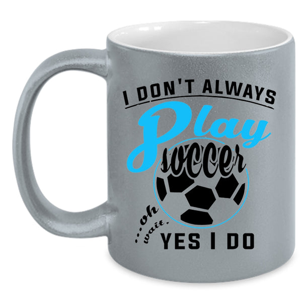 Oh Wait Yes I Do Coffee Mug, I Don't Always Play Soccer Accent Mug