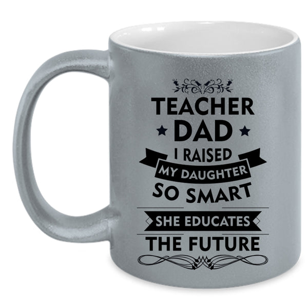 Teacher Dad Mug, My Daughter Educates The Future Cup