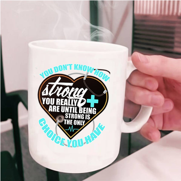 Being Strong Is The Only Choice You Have Coffee Mug, Nurses Cup