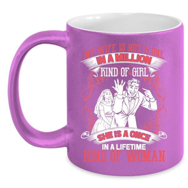My Wife Is Not A One In A Lillion Kind Of Girl Coffee Mug, She Is A Once In A Lifetime Kind Of Woman Coffee Cup