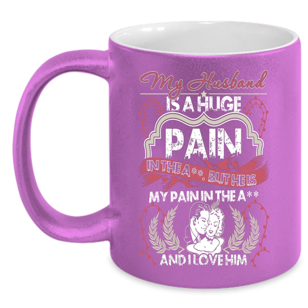 My Husband Is A Huge pain Coffee Mug, I Love Him Coffee Cup