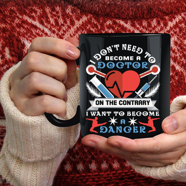 I Don't Need To Become A Doctor Coffee Mug, I Want To Become A Dancer Coffee Cup