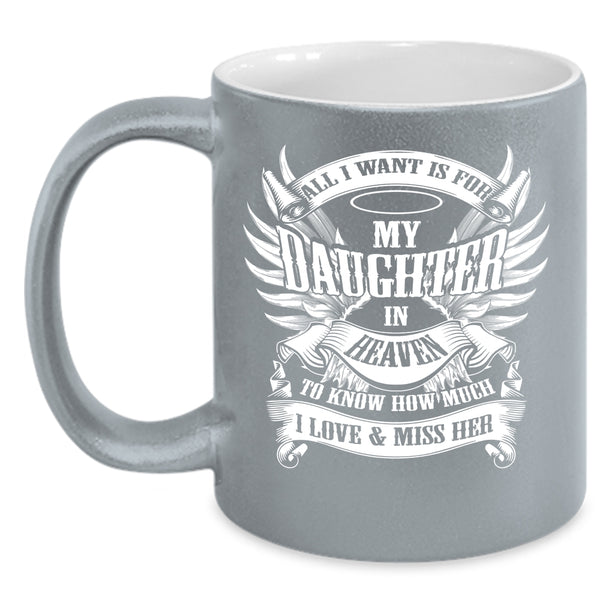 All I Want Is For My Daughter In Heaven Coffee Mug, To Know How Much I Love And Miss Her Coffee Cup