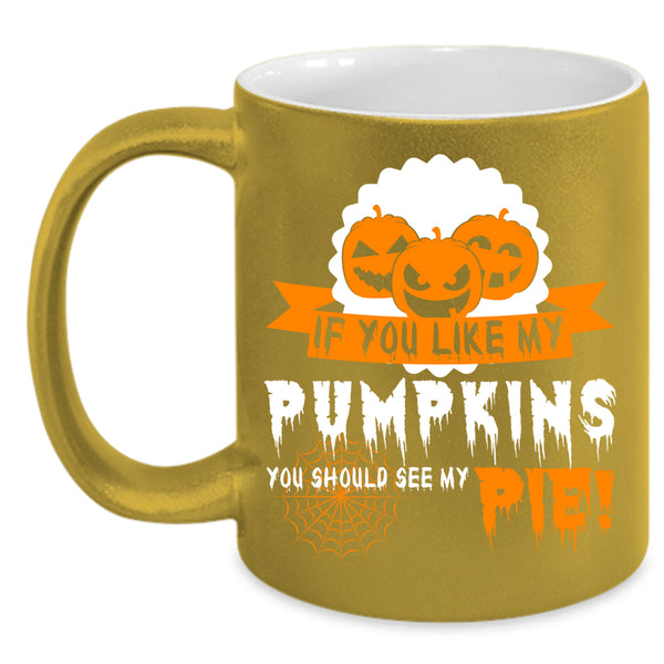If You Like My Pumpkins Coffee Mug, Cool Pumpkins Coffee Cup