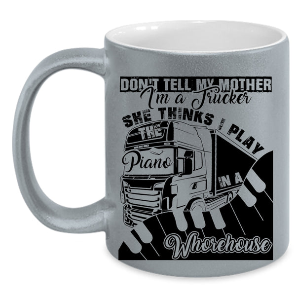 She Thinks I Play Piano Coffee Mug, Don't Tell My Mother I'm A Trucker Accent Mug