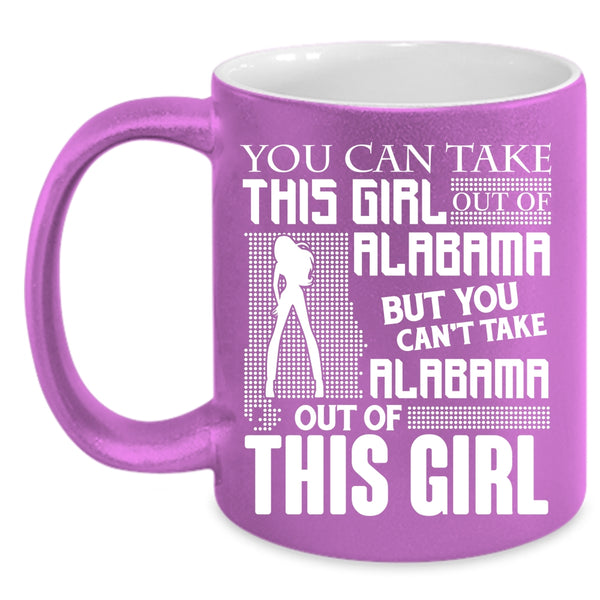You Can't Take Alabama Out Of This Girl Coffee Mug, Funny Coffee Cup