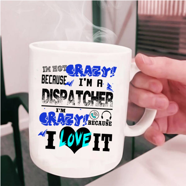 I'm Crazy Because I Love It Coffee Mug, I'm Not Crazy Because I'm A Dispatcher Cup