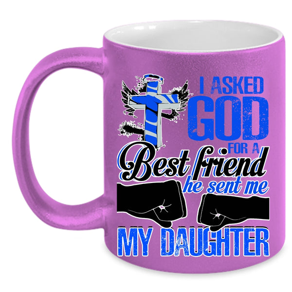 He Sent Me My Daughter Coffee Mug, I Asked God For A Best Friend Accent Mug