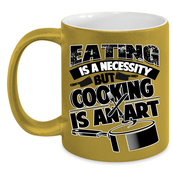 Cooking Is An Art Coffee Mug, Eating Is A Necessity Accent Mug