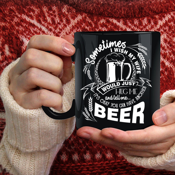 I Wish My Wife Would Tell Me Coffee Mug, You Can Have Another Beer Coffee Cup