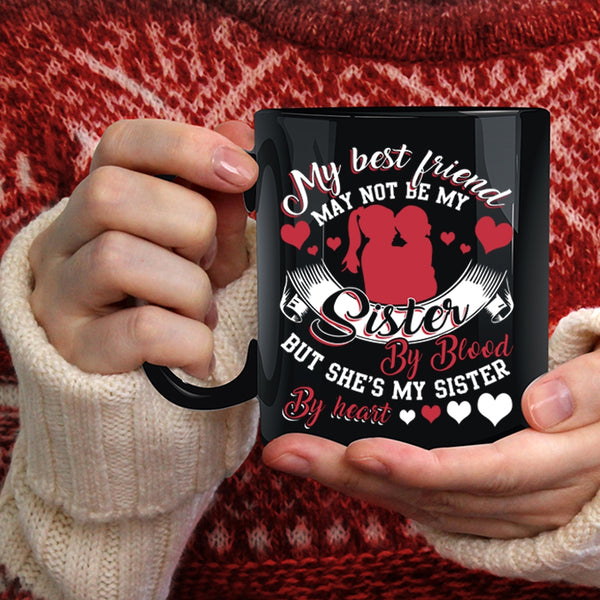 My Best Friend May Not Be My Sister Coffee Mug, She's My Sister By Heart Coffee Cup
