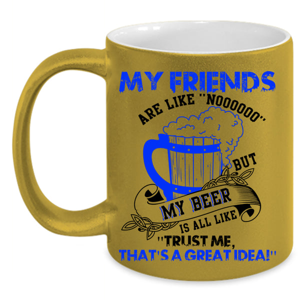My Beer Is All Like Coffee Mug, My Friends Are Like Nooo Accent Mug