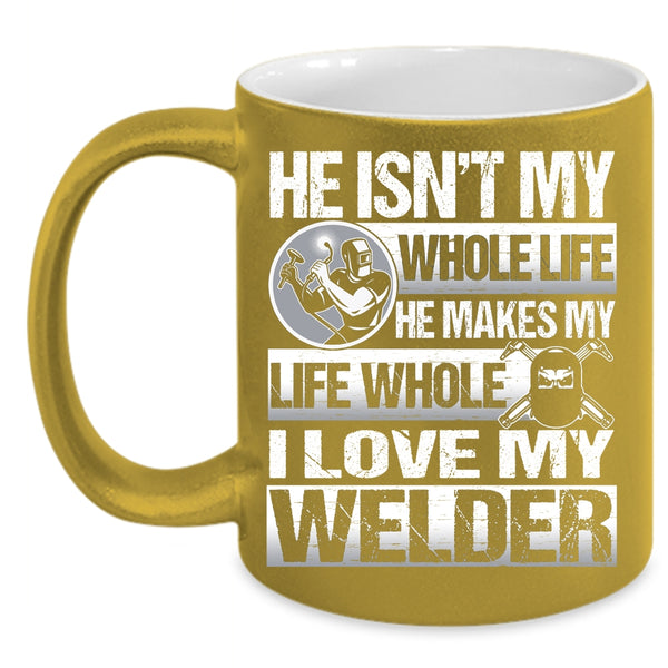 He Makes My Life Whole Coffee Mug, I Love My Welder Coffee Cup