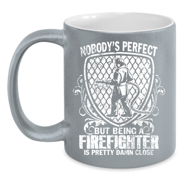 Nobody's Perfect Coffee Mug, Being A Firefighter Is Pretty Damn Close Coffee Cup