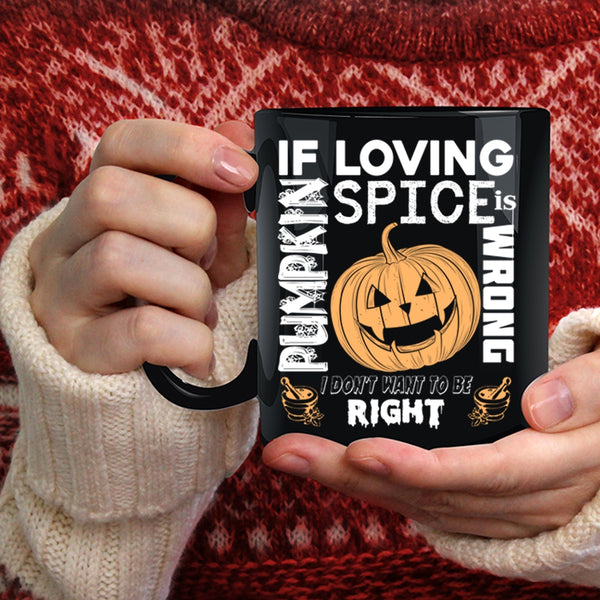 If Loving Pumpkin Spice Is Wrong Coffee Mug, I Don't Want To Be Right Coffee Cup