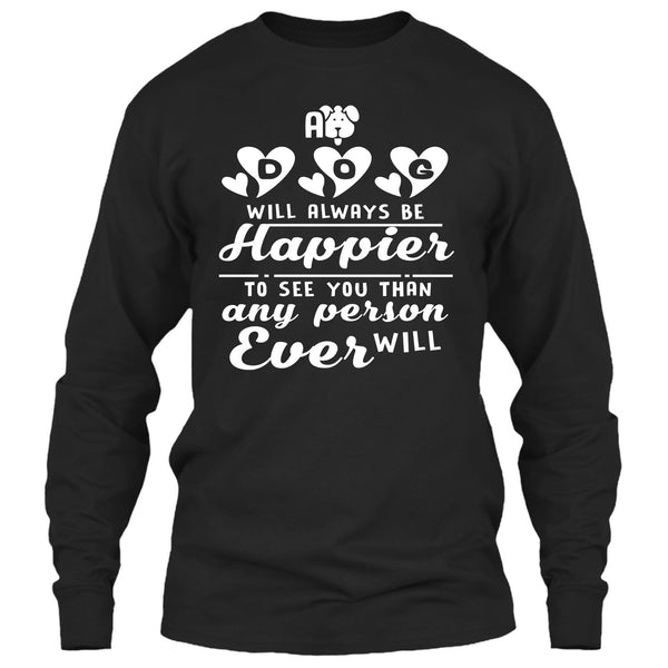 A Dog Will Always Be Happier To See You T Shirt, I Love My Dog T Shirt