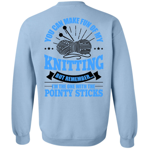 Pointy Sticks T Shirt, You Can Make Fun Of My Knitting Sweatshirt