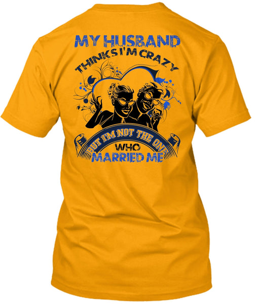 My Husband Thinks I'm Crazy T Shirt, I Love Husband T Shirt