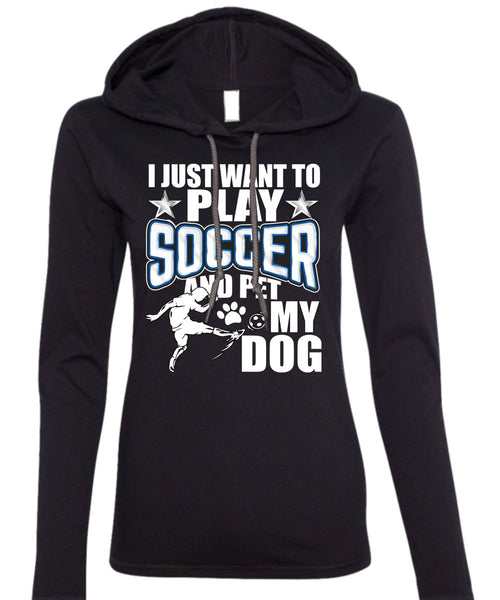 I Just Want To Play Soccer T Shirt, Pet My Dog T Shirt (Anvil Ladies Ringspun Hooded)