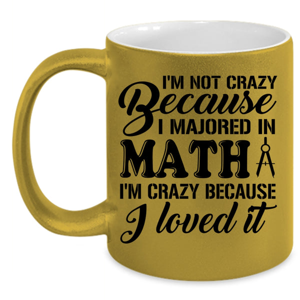 I'm Crazy Because I Loved It Coffee Mug, I'm Not Crazy Because I Majored In Math Accent Mug