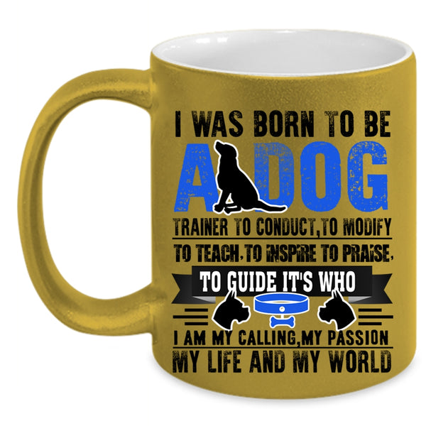 I Am My Life And My World Coffee Mug, I Was Born To Be A Dog Trainer Accent Mug