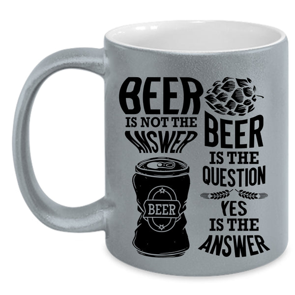 Beer Is The Question Coffee Mug, Beer Is Not The Answer Accent Mug
