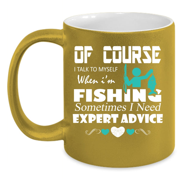 I Talk To Myself When I'm Fishing Coffee Mug, Sometimes I Need Expert Advice Coffee Cup