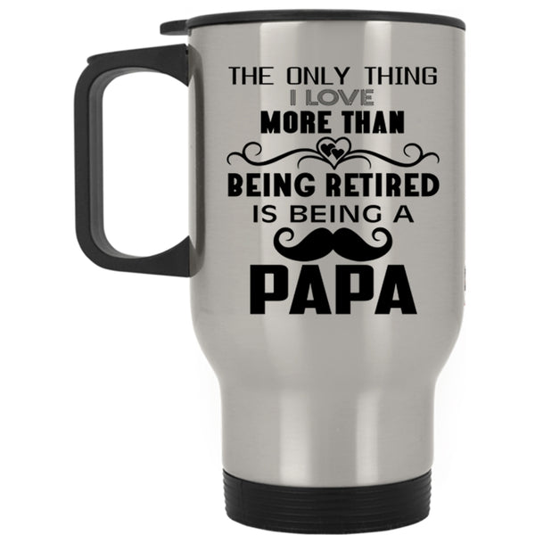 Being A Papa Travel Mug, I Love More Than Being Retired Mug