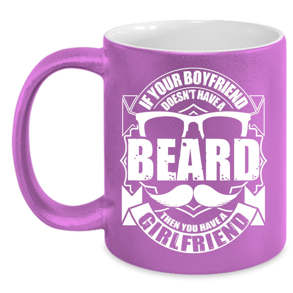 If Your Boyfriend Doesn't Have A Beard Coffee Mug, You Have A Girlfriend Coffee Cup