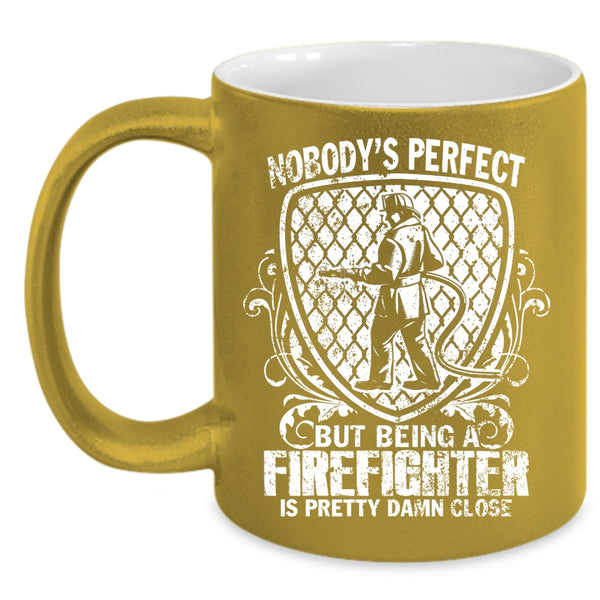 Nobody's Perfect Coffee Mug, Being A Firefighter Is Pretty Damn Close Coffee Cup