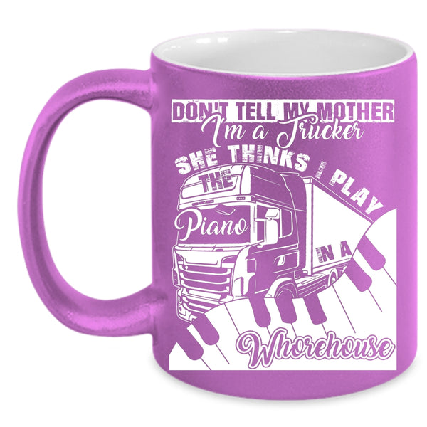 Don't Tell My Mother I'm A Trucker Coffee Mug, She Thinks I Play Piano Coffee Cup