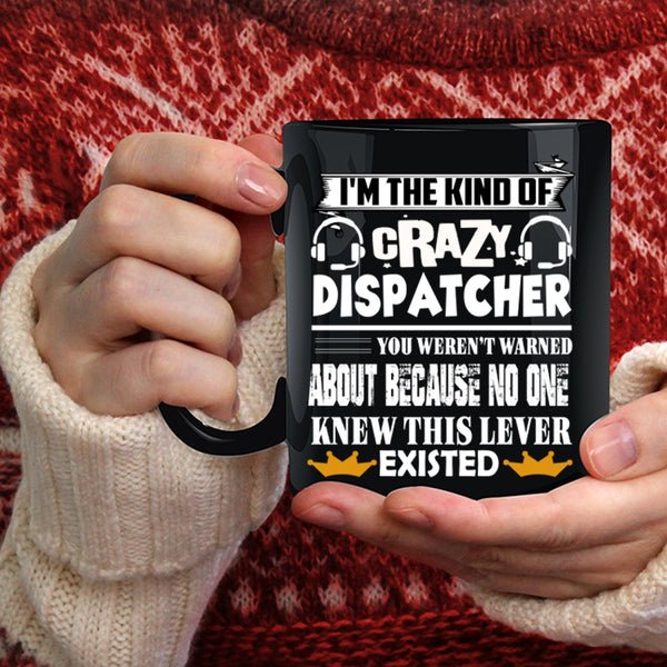 I'm The Kind Of Crazy Dispatcher Coffee Mug, Crazy Dispatcher Coffee Cup