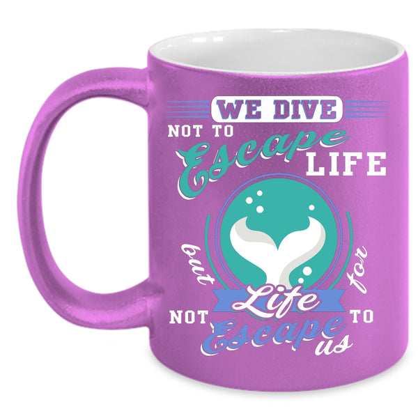 We Dive Not To Escape Life Coffee Mug, I Love Diving Coffee Cup