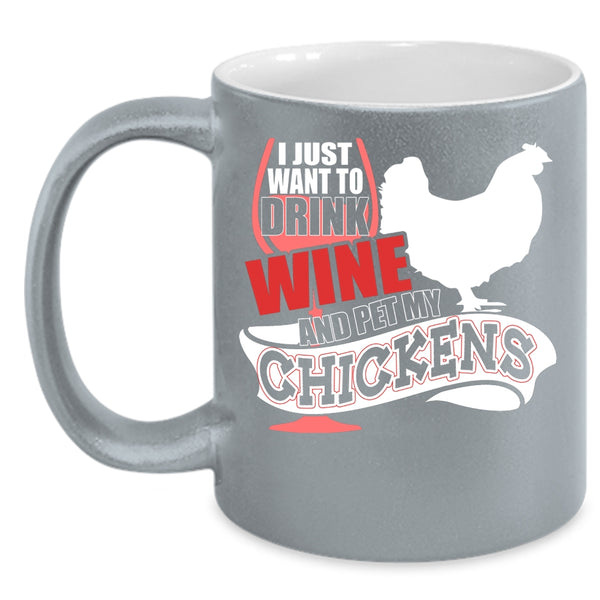 I Just Want To Drink Wine And Pet Coffee Mug, My Chickens Coffee Cup