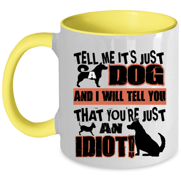 You're Just An Idiot Coffee Mug, Tell Me It's Just Dog Accent Mug