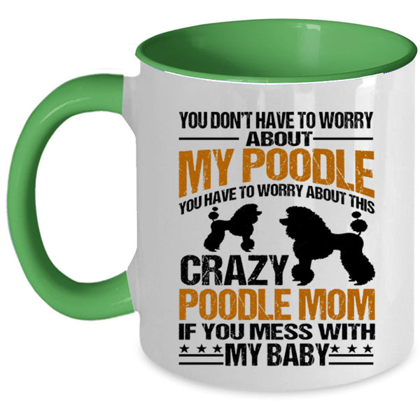 If You Mess With My Baby Coffee Mug, You Have To Worry About This Crazy Poodle Mom Accent Mug