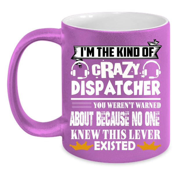 I'm The Kind Of Crazy Dispatcher Coffee Mug, Crazy Dispatcher Coffee Cup