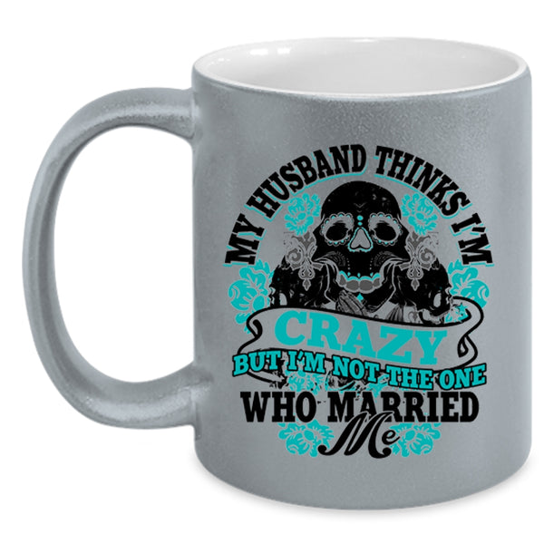 Cute Wife Coffee Mug, My Husband Thinks I'm Crazy Accent Mug