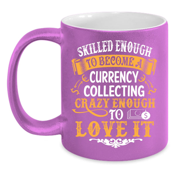 Skilled Enough To Become A Currency Collecting Coffee Mug, I Love It Coffee Cup