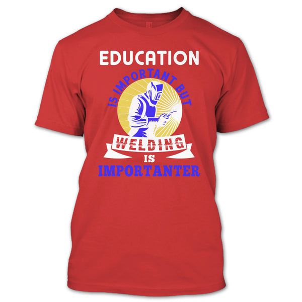 Education Is Important T Shirt, But Welding Is Importanter T Shirt
