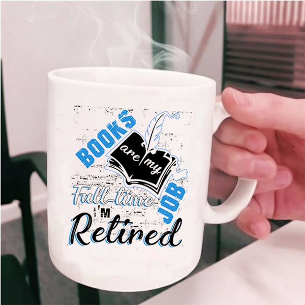 I'm Retired Coffee Mug, Books Are Ny Full Time Job Cup