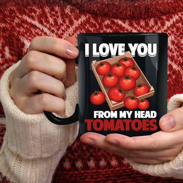 I Love You From My Head Tomatoes Coffee Mug, Cool Gardening Coffee Cup