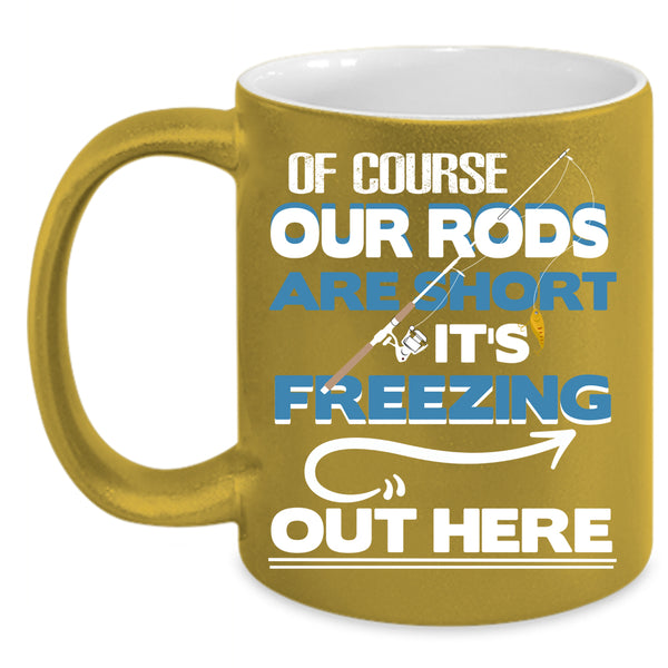 Of Course Our Rods Are Short Coffee Mug, It's Freezing Out Here Coffee Cup